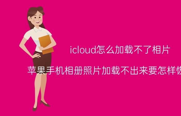 icloud怎么加载不了相片 苹果手机相册照片加载不出来要怎样恢复原件？